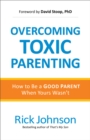 Image for Overcoming Toxic Parenting: How to Be a Good Parent When Yours Wasn&#39;t