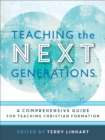 Image for Teaching the next generations: a comprehensive guide for teaching Christian formation