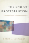 Image for The end of Protestantism: pursuing unity in a fragmented Church