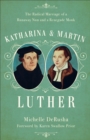 Image for Katharina and Martin Luther: the radical marriage of a runaway nun and a renegade monk