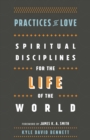 Image for Practices of Love: Spiritual Disciplines for the Life of the World