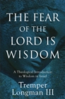 Image for The fear of the Lord is wisdom: a theological introduction to wisdom in Israel