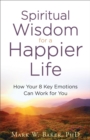 Image for Spiritual Wisdom for a Happier Life: How Your 8 Key Emotions Can Work for You