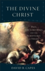 Image for The divine Christ: Paul, the Lord Jesus, and the scriptures of Israel