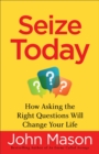 Image for Seize Today: How Asking the Right Questions Will Change Your Life