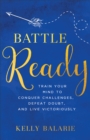 Image for Battle ready: train your mind to conquer challenges, defeat doubt, and live victoriously