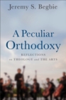 Image for A peculiar orthodoxy: reflections on theology and the arts