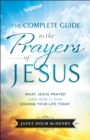 Image for The complete guide to the prayers of Jesus: what Jesus prayed and how it can change your life today