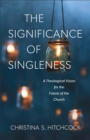 Image for Significance of Singleness: A Theological Vision for the Future of the Church