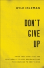 Image for Don&#39;t give up: faith that gives you the confidence to keep believing and the courage to keep going