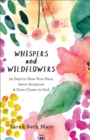 Image for Whispers and wildflowers: 30 days to slow your pace, savor scripture, &amp; draw closer to God