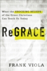 Image for Regrace: what the shocking beliefs of the great Christians can teach us today