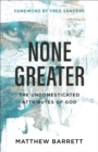 Image for None greater: the undomesticated attributes of God