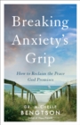 Image for Breaking Anxiety&#39;s Grip: How to Reclaim the Peace God Promises