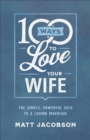 Image for 100 Ways to Love Your Wife: The Simple, Powerful Path to a Loving Marriage
