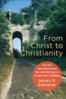 Image for From Christ to Christianity: how the Jesus movement became the church in less than a century