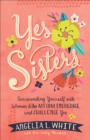 Image for Yes Sisters: Surrounding Yourself with Women Who Affirm, Encourage, and Challenge You