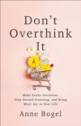 Image for Don&#39;t overthink it: make easier decisions, stop second-guessing, and bring more joy to your life