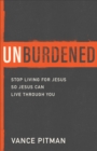 Image for Unburdened: Stop Living for Jesus So Jesus Can Live through You