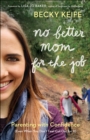 Image for No Better Mom for the Job: Parenting with Confidence (Even When You Don&#39;t Feel Cut Out for It)