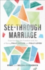 Image for See-Through Marriage: Experiencing the Freedom and Joy of Being Fully Known and Fully Loved