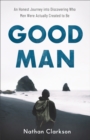 Image for Good Man: An Honest Journey into Discovering Who Men Were Actually Created to Be