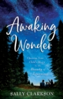 Image for Awaking Wonder: Opening Your Child&#39;s Heart to the Beauty of Learning