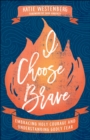 Image for I Choose Brave: Embracing Holy Courage and Understanding Godly Fear