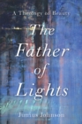 Image for The Father of Lights: A Theology of Beauty