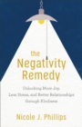 Image for The Negativity Remedy: Unlocking More Joy, Less Stress, and Better Relationships Through Kindness