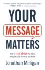 Image for Your Message Matters: How to Rise Above the Noise and Get Paid for What You Know