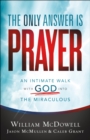 Image for The Only Answer Is Prayer: An Intimate Walk With God Into the Miraculous