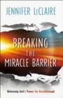 Image for Breaking the Miracle Barrier: Releasing God&#39;s Power for Breakthrough