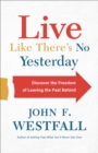 Image for Live Like There&#39;s No Yesterday: Discover the Freedom of Leaving the Past Behind