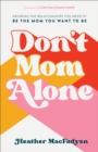 Image for Don&#39;t Mom Alone: Growing the Relationships You Need to Be the Mom You Want to Be
