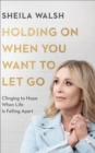 Image for Holding On When You Want to Let Go: Clinging to Hope When Life Is Falling Apart