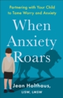 Image for When Anxiety Roars: Partnering With Your Child to Tame Worry and Anxiety
