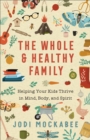 Image for The Whole and Healthy Family: Helping Your Kids Thrive in Mind, Body, and Spirit