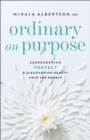 Image for Ordinary on Purpose: Surrendering Perfect and Discovering Beauty Amid the Rubble