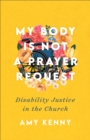 Image for My Body Is Not a Prayer Request: Disability Justice in the Church