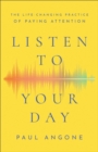 Image for Listen to Your Day: The Life-Changing Practice of Paying Attention