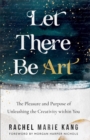 Image for Let There Be Art: The Pleasure and Purpose of Unleashing the Creativity Within You