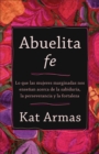Image for Abuelita Fe: Lo Que Las Mujeres Marginadas Nos Enseñan Acerca De La Sabiduría, La Perseverancia Y La Fortaleza