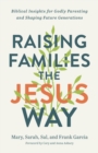 Image for Raising Families the Jesus Way: Biblical Insights for Godly Parenting and Shaping Future Generations