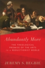 Image for Abundantly More: The Theological Promise of the Arts in a Reductionist World