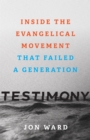 Image for Testimony: Inside the Evangelical Movement That Failed a Generation