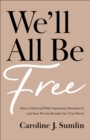Image for We&#39;ll All Be Free: How a Culture of White Supremacy Devalues Us and How We Can Reclaim Our True Worth
