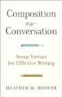 Image for Composition as Conversation: Seven Virtues for Effective Writing