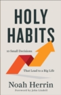 Image for Holy Habits: 10 Small Decisions That Lead to a Big Life