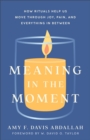 Image for Meaning in the Moment: How Rituals Help Us Move Through Joy, Pain, and Everything in Between